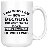 I Am Who I Am Now Because Too Many People Have Take Advantage Of Who I Was White Coffee Mug