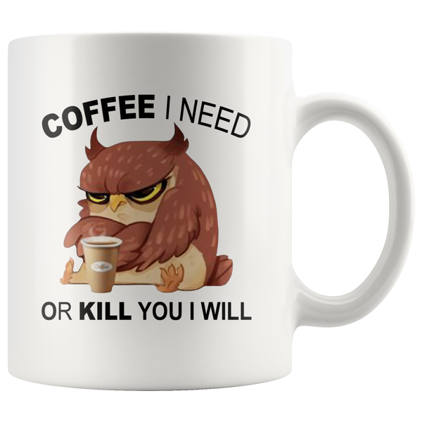 Owl Coffee I Need Or Kill You I Will Coffee Lover White Coffee Mug