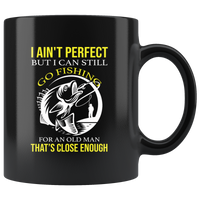 I ain't perfect but i can still go fishing for old man that's close enough black coffee mug