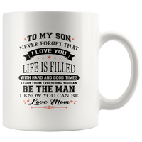 To My Son Never Forget That I Love You Life Is Filled With Hard Times And Good Times Learn From Everything You Can Be The Man I Know You Can Be Love Mom White Coffee Mug