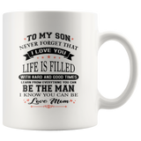 To My Son Never Forget That I Love You Life Is Filled With Hard Times And Good Times Learn From Everything You Can Be The Man I Know You Can Be Love Mom White Coffee Mug