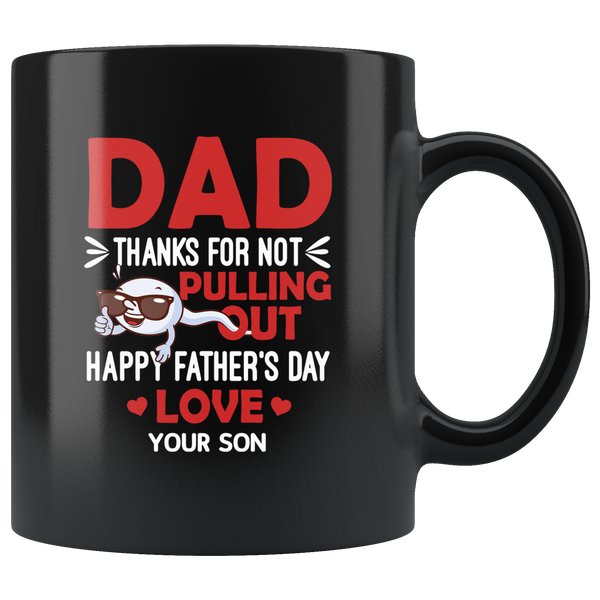 Dad Thanks For Not Pulling Out Happy Father’s Day Love Your Son Gift Black Coffee Mug