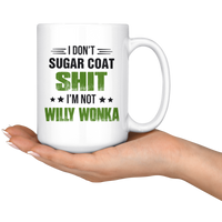I Don't Sugar Coat Shit I'm Not Willy Wonka White Coffee Mug