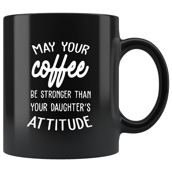 May your coffee be stronger than your daughter's attitude black coffee mug