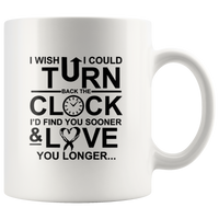 I Wish I Could Turn Back The Clock I'D Find You Sooner And Love You Longer White Coffee Mug