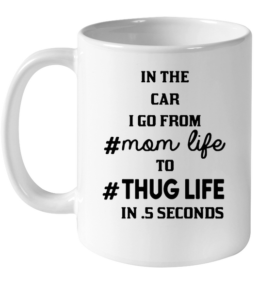 In The Car I Go From MomLife To Thug Life In 5 Seconds Mothers Day Gift White Coffee Mug
