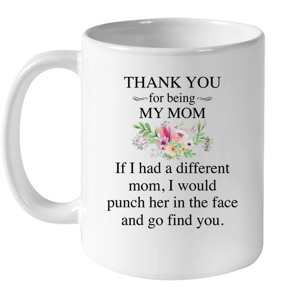 Thank You For Being My Mom If I Had Different Funch Her Face Find You Mothers Day Gift White Coffee Mug