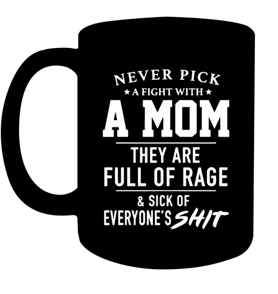 Never Pick A Fight With A Mom They Are Full Of Rage And Sick Of Everyone s Shit Mothers Day Gift Black Coffee Mug