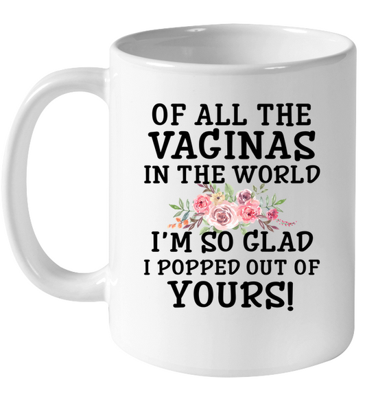 Of All The Vaginas In World I'm So Glad Popped Out Of Yours Mothers Day Gift White Coffee Mug