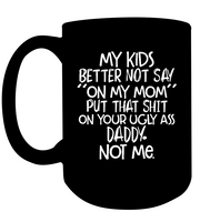 My Kids Better Not Say On My Mom Put That Shit On Your Ugly Ass Daddy Not Me Mothers Day Gift Black Coffee Mug