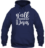 Y’all Seriously Need Jesus Tee Shirt Hoodie