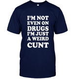 I’m Not Even On Drugs I’m Just A Weird Cunt Tee Shirt