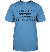 April Girl 2020 The One Where I Celebrate My Birthday In Quarantine Birthday Gift T Shirt