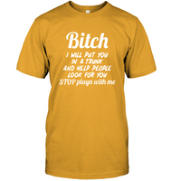 Bitch I Will Put You In A Trunk And Help People Look For You Stop Playn With Me Funny Inappropriate Humorous Sarcastic Gift T Shirt