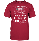To My Mom No Matter How Hard Life Gets At Least You Dont Have Ugly Children Love Your Favorite Mothers Day Gift T shirts