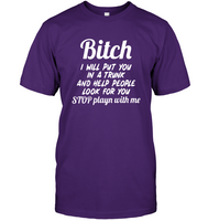 Bitch I Will Put You In A Trunk And Help People Look For You Stop Playn With Me Funny Inappropriate Humorous Sarcastic Gift T Shirt