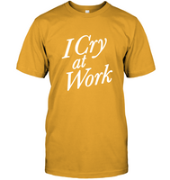 I Cry At Work T Shirt Funny Tee