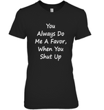 You Always Do Me A Favor When You Shut Up T Shirt