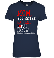 Mom You're The Baddest Bitch I Know Don't Worry That's Good Thing Mothers Day Gift T Shirts