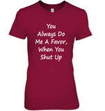 You Always Do Me A Favor When You Shut Up T Shirt