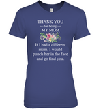 Thank You For Being My Mom If I Had Different Funch Her Face Find You Mothers Day Gift T Shirts