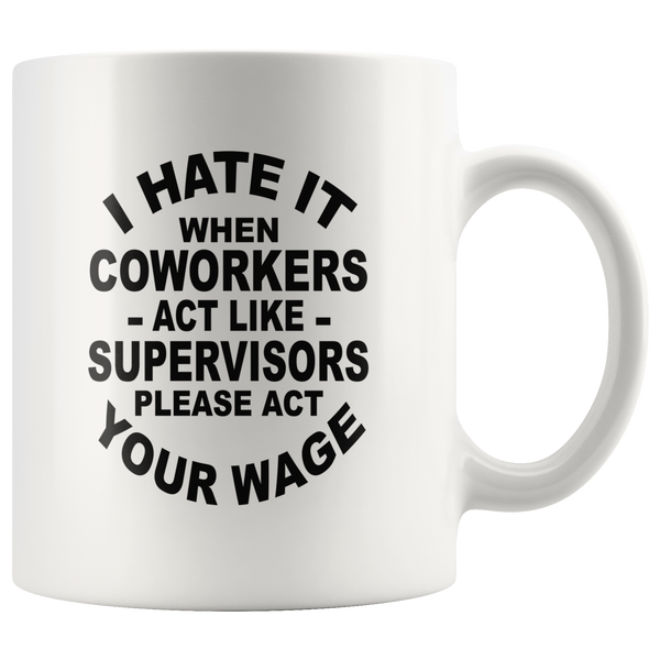 I hate it when coworkers act like supervisors please act your wage white gift coffee mug