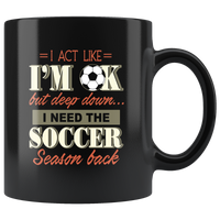 I Act Like I'm OK But Deep Down I Need Soccer Season Back Soccer Lover Black Coffee Mug