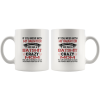 If You Mess with My Daughter Remember She Has a Batshit Crazy Mom Smack The stupidity right out of you white coffee mug