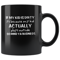 If my kid is dirty its because my kid actually plays outside so mind ya business black coffee mug