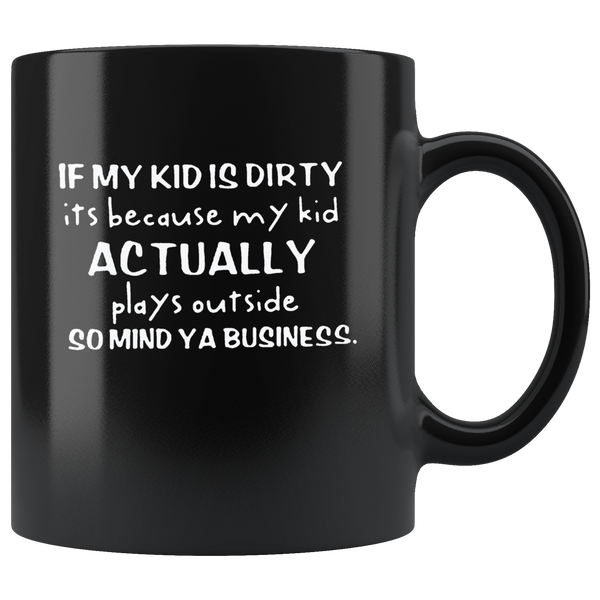 If my kid is dirty its because my kid actually plays outside so mind ya business black coffee mug