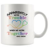 Apparently we're trouble when we work together who new nurse white coffee mug