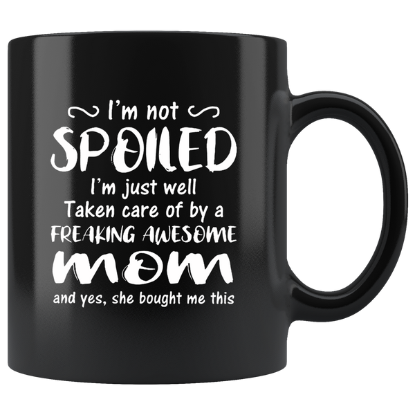I'm not spoiled, just well take care by freaking awesome mom mother black coffee mug