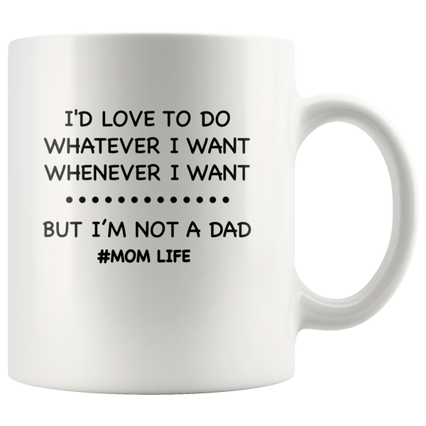 I'd love to do whatever whenever I want, not a dad mom life, mother's day white gift coffee mug