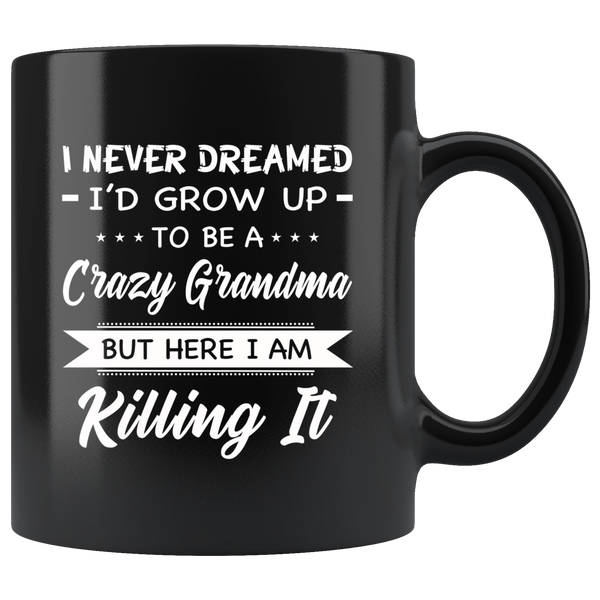 I Never dreamed grow up to be a Crazy grandma but here i am killing it black gift coffee mug