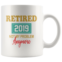 Retired 2019 not my problem anymore white coffee mug