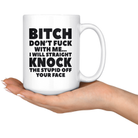 Bitch Don't Fuck With Me I Will Straight Knock The Stupid Off Your Face White Coffee Mug