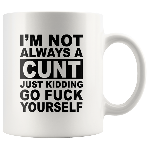 I'm not always a cunt just kidding go fuck yourself white coffee mug