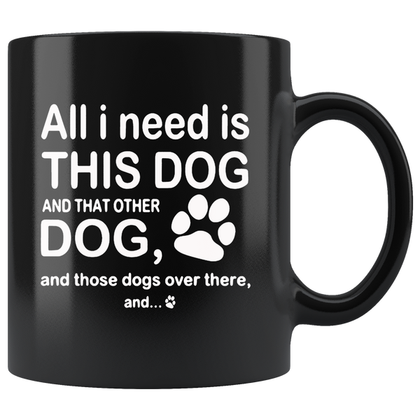 All I need is this dog and that other dog and those dogs over there black coffee mug gift