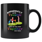 Apparently we're trouble when we play golf together who knew girl black coffee mug