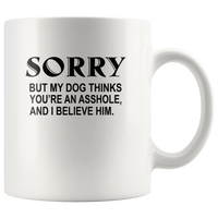 Sorry but my dog thinks you're an asshole and I believe him white coffee mug