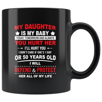 My Daughter Is My Baby Today Tomorrow And Always You Hurt Her I'll Hurt You I Don't Care If She's 1 Day Or 50 Years Old I Will Defend & Protect Her All Of My Life Black Coffee Mug