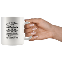 Life is short to be serious all the time so if you can't laugh at yourself call me I'll laugh at you white coffee mug