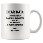 Dear dad having smartass daughter like me has made you a better father white gift mug