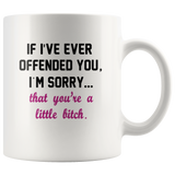 If I’ve ever offended you I’m sorry that you’re a little bitch white coffee mug