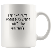 Feeling Cute Might Play Cards Later IDK Nurselife Nurse White Coffee Mug