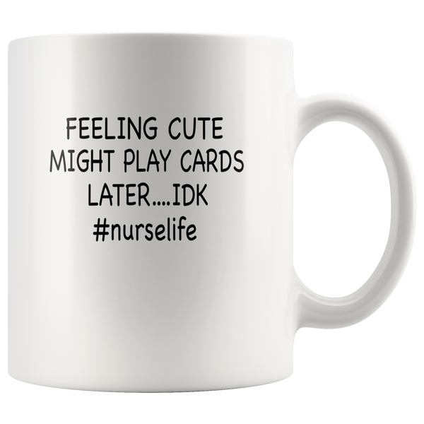 Feeling Cute Might Play Cards Later IDK Nurselife Nurse White Coffee Mug