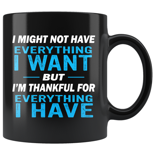 I May Not Have Everything I Want But I'm Thankful For Everything I Have Black Coffee Mug