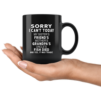 Sorry I can't today my sister friends mother grandpa uncle fish died it was tragic black coffee mug