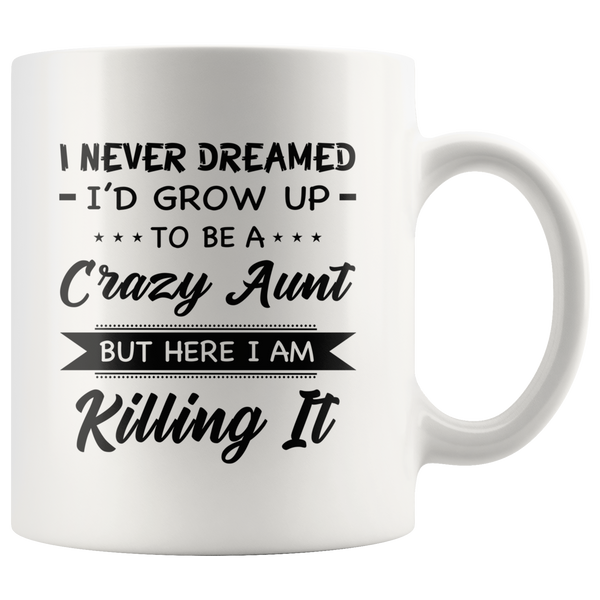 I Never dreamed grow up to be a Crazy aunt but here i am killing it white gift coffee mug