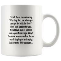 For All Those Men Who Say Why Buy The Cow When You Can Get The Milk For Free, 80% Of Women Are Against Marriage, Women Realize It's Not Worth Buying An Entire Pig, Just Get Sausage White Coffee Mug